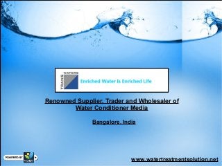 Renowned Supplier, Trader and Wholesaler of
Water Conditioner Media
Bangalore, India
www.watertreatmentsolution.net
 