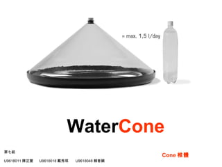 Water Cone Cone 椎體 第七組 U9618011 陳芷萱  U9618018 戴秀琪  U9618048 賴香穎 
