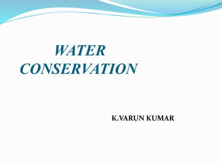 WATER
CONSERVATION
K.VARUN KUMAR
 