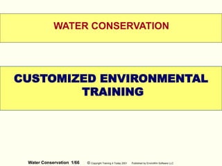 Water Conservation 1/66 © Copyright Training 4 Today 2001 Published by EnviroWin Software LLC
WELCOME
WATER CONSERVATION
CUSTOMIZED ENVIRONMENTAL
TRAINING
 
