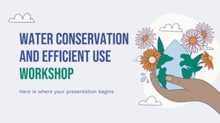 Water Conservation
and Efficient Use
Workshop
Here is where your presentation begins
 