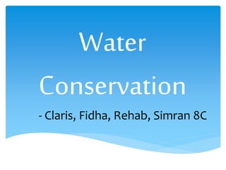 Water
Conservation
- Claris, Fidha, Rehab, Simran 8C
 