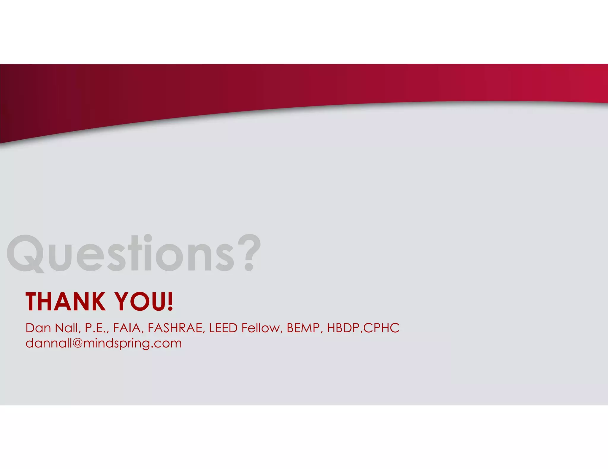 Questions?
THANK YOU!
Dan Nall, P.E., FAIA, FASHRAE, LEED Fellow, BEMP, HBDP,CPHC
dannall@mindspring.com
 