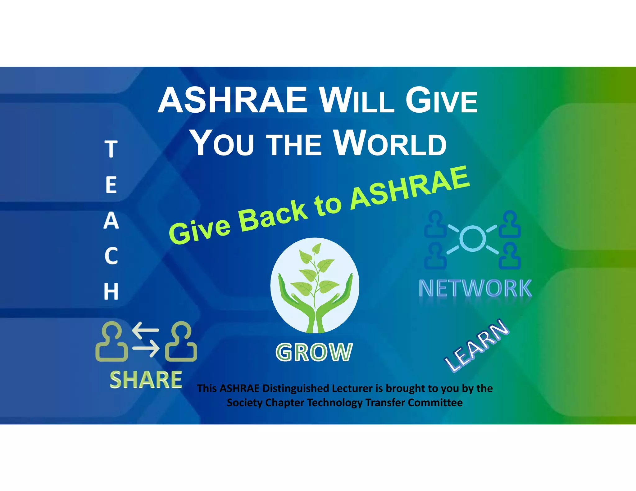 ASHRAE WILL GIVE
YOU THE WORLD
ASHRAE WILL GIVE
YOU THE WORLD
This ASHRAE Distinguished Lecturer is brought to you by the
Society Chapter Technology Transfer Committee
 