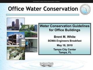 Office Water Conservation

           Water Conservation Guidelines
                for Office Buildings
                   Brent M. White
               BOMA Engineers Breakfast
                     May 18, 2010
                  Tampa City Center
                     Tampa, FL
 