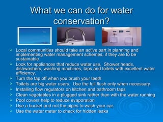 What we can do for water conservation? <ul><li>Local communities should take an active part in planning and implementing w...