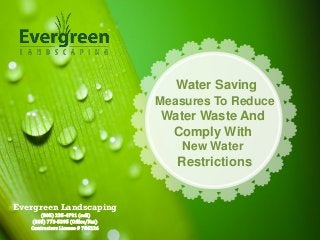 Water Saving
Measures To Reduce
Water Waste And
Comply With
New Water
Restrictions
Evergreen Landscaping
(805) 235-4791 (cell)
(805) 773-5395 (Office/Fax)
Contractors License # 786226
 