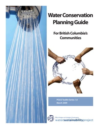 Water Conservation
 Planning Guide
  For British Columbia’s
      Communities




    POLIS Toolkit Series 1.0
    March 2009
 