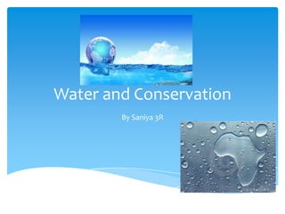 Water and Conservation
        By Saniya 3R
 
