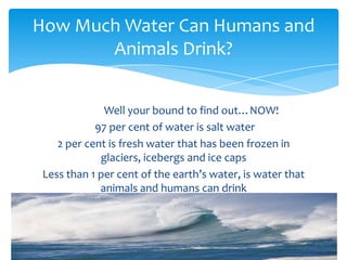 How Much Water Can Humans and
       Animals Drink?


              Well your bound to find out…NOW!
            97 per ce...