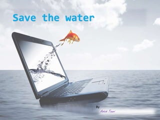 By
Ashish Tiwari
Save the water
 