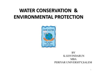 WATER CONSERVATION &
ENVIRONMENTAL PROTECTION
BY
K.GOVINDARUN
MBA
PERIYAR UNIVERSITY,SALEM
1
 