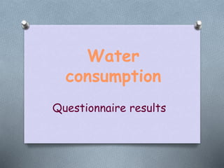 Water
consumption
Questionnaire results
 