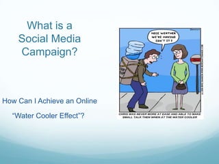 What is a Social Media Campaign? How Can I Achieve an Online      “Water Cooler Effect”?   