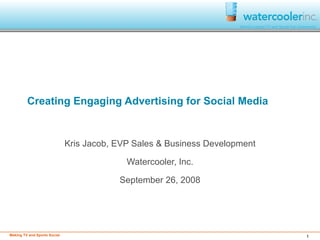 Creating Engaging Advertising for Social Media Kris Jacob, EVP Sales & Business Development Watercooler, Inc. September 26, 2008 