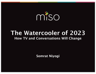 The Watercooler of 2023
 How TV and Conversations Will Change




            Somrat Niyogi
 