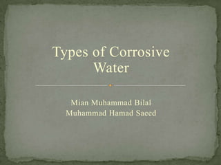 Types of Corrosive
Water
Mian Muhammad Bilal
Muhammad Hamad Saeed
 