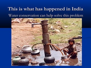 This is what has happened in IndiaThis is what has happened in India
Water conservation can help solve this problemWater conservation can help solve this problem
 