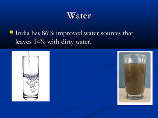 WaterWater
 India has 86% improved water sources thatIndia has 86% improved water sources that
leaves 14% with dirty water.leaves 14% with dirty water.
 