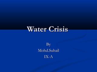 Water CrisisWater Crisis
ByBy
Mohd.SuhailMohd.Suhail
IX-AIX-A
 