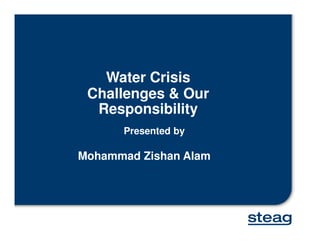 Water Crisis
Challenges & Our
Responsibility
Mohammad Zishan Alam
Presented by
 