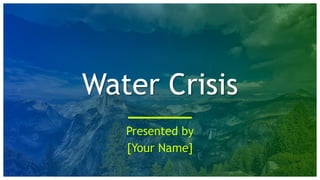 Water Crisis
Presented by
[Your Name]
 