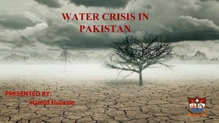 PRESENTED BY:
Hamid Hussain
WATER CRISIS IN
PAKISTAN
 