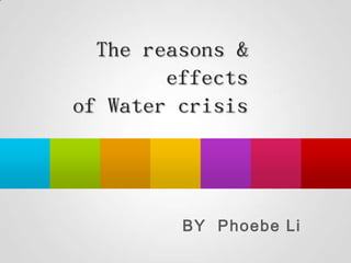 The reasons &
        effects
of Water crisis




         BY Phoebe Li
 