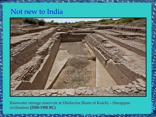 Not new to India




Rainwater storage reservoir at Dholavira (Rann of Kutch) – Harappan
civilization (2500-1900 BC)
 