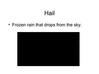 Hail Frozen rain that drops from the sky. 