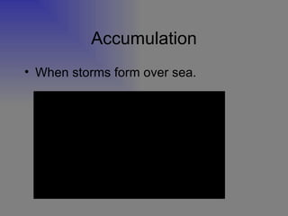 Accumulation When storms form over sea. 