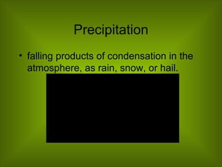 Precipitation falling products of condensation in the atmosphere, as rain, snow, or hail.  