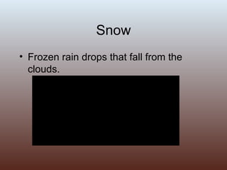Snow Frozen rain drops that fall from the clouds. 