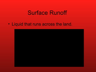 Surface Runoff  Liquid that runs across the land. 