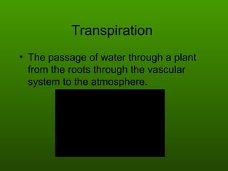 Transpiration  The passage of water through a plant from the roots through the vascular system to the atmosphere. 