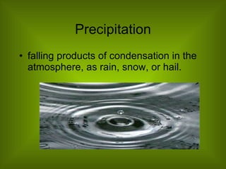 Precipitation falling products of condensation in the atmosphere, as rain, snow, or hail.  