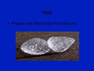 Hail Frozen rain that drops from the sky. 