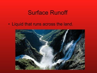 Surface Runoff  Liquid that runs across the land. 