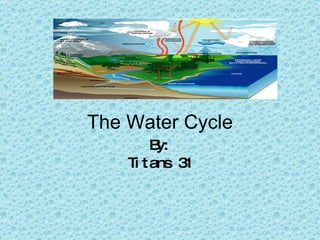 The Water Cycle By: Titans 31 