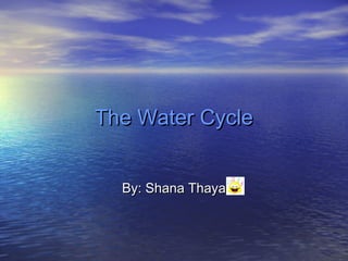 The Water Cycle


  By: Shana Thaya
 