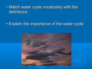  Match water cycle vocabulary with the
 definitions

 Explain the importance of the water cycle
 