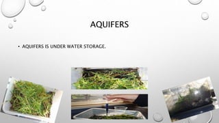 AQUIFERS
• AQUIFERS IS UNDER WATER STORAGE.
 