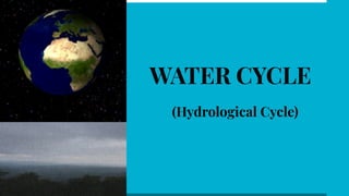 WATER CYCLE
(Hydrological Cycle)
 