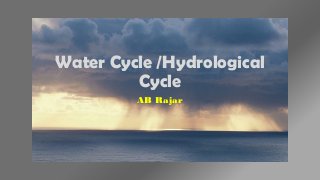 Water Cycle /Hydrological
Cycle
AB Rajar
 
