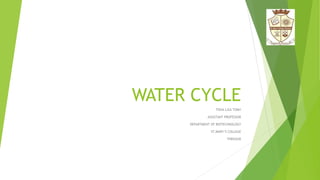 WATER CYCLE
TISHA LIZA TOMY
ASSISTANT PROFESSOR
DEPARTMENT OF BIOTECHNOLOGY
ST.MARY’S COLLEGE
THRISSUR
 
