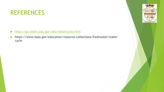 REFERENCES
 http://ga.water.usgs.gov/edu/watercycle.html
 https://www.noaa.gov/education/resource-collections/freshwater/water-
cycle
 