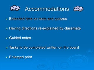 Accommodations
 Extended time on tests and quizzes
 Having directions re-explained by classmate
 Guided notes
 Tasks to be completed written on the board
 Enlarged print
 