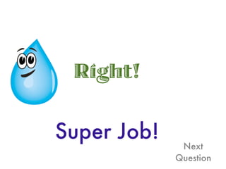 Right!

Super Job!
              Next
             Question
 