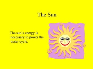 The Sun The sun’s energy is necessary to power the water cycle. 