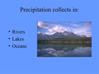 Precipitation collects in: Rivers Lakes Oceans 